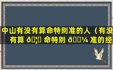 中山有没有算命特别准的人（有没有算 🦁 命特别 🐼 准的经历）